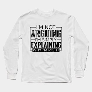 I'm Not Arguing I'm Simply Explaining Why I'm Right Long Sleeve T-Shirt